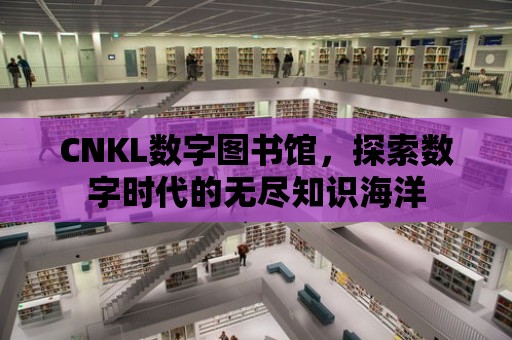 CNKL數字圖書館，探索數字時代的無盡知識海洋