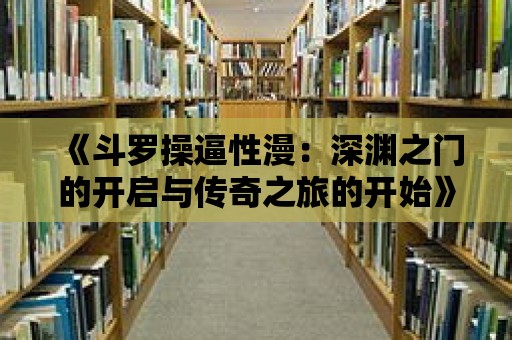 《斗羅操逼性漫：深淵之門的開啟與傳奇之旅的開始》