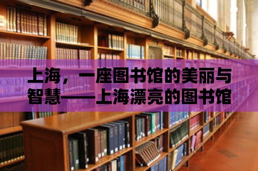 上海，一座圖書館的美麗與智慧——上海漂亮的圖書館