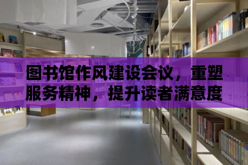 圖書館作風(fēng)建設(shè)會議，重塑服務(wù)精神，提升讀者滿意度