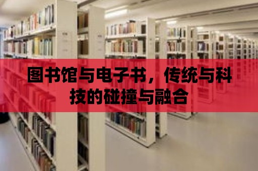 圖書館與電子書，傳統(tǒng)與科技的碰撞與融合