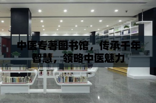 中醫專著圖書館，傳承千年智慧，領略中醫魅力