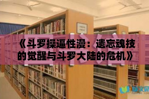 《斗羅操逼性漫：遺忘魂技的覺醒與斗羅大陸的危機》