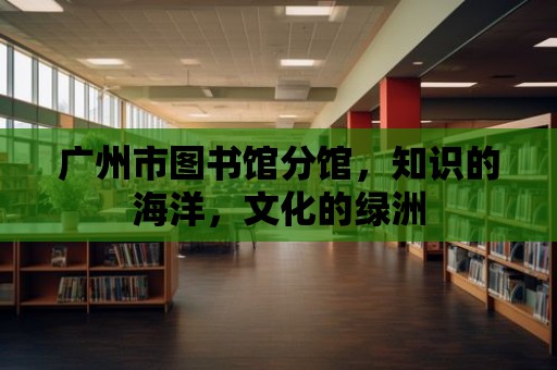 廣州市圖書館分館，知識的海洋，文化的綠洲