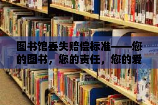 圖書館丟失賠償標準——您的圖書，您的責任，您的愛