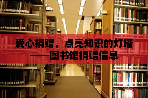 愛心捐贈，點亮知識的燈塔——圖書館捐贈信息