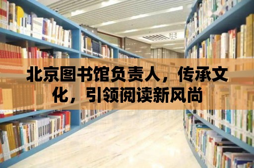 北京圖書館負責人，傳承文化，引領閱讀新風尚