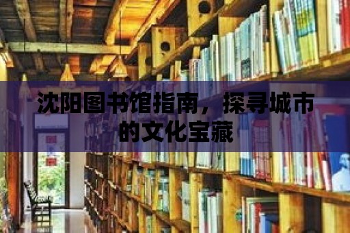 沈陽圖書館指南，探尋城市的文化寶藏