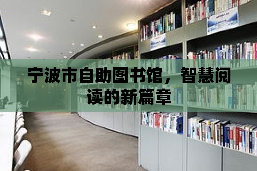 寧波市自助圖書館，智慧閱讀的新篇章