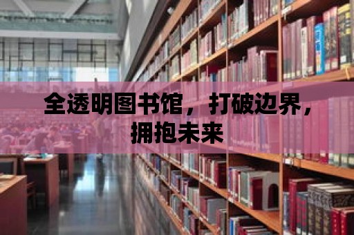 全透明圖書館，打破邊界，擁抱未來