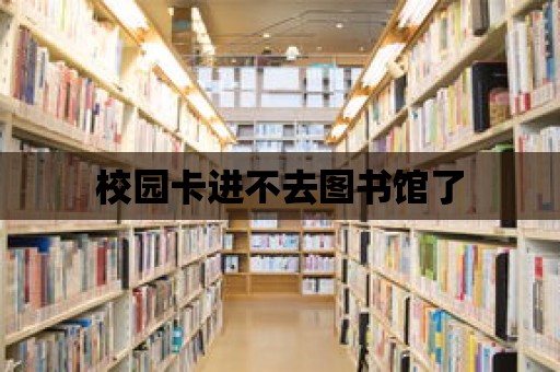 校園卡進不去圖書館了