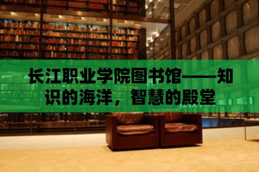 長江職業學院圖書館——知識的海洋，智慧的殿堂