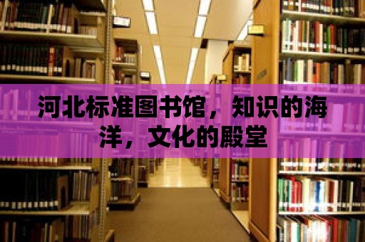 河北標準圖書館，知識的海洋，文化的殿堂