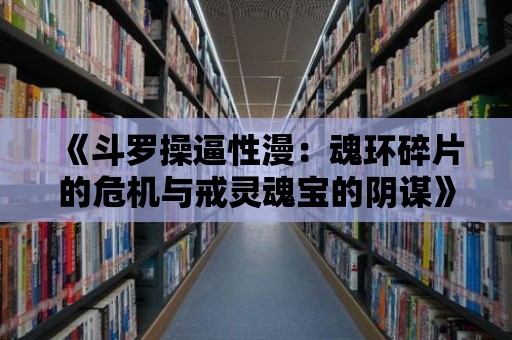 《斗羅操逼性漫：魂環碎片的危機與戒靈魂寶的陰謀》