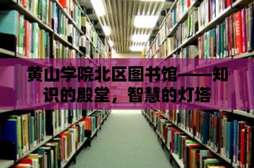 黃山學院北區圖書館——知識的殿堂，智慧的燈塔