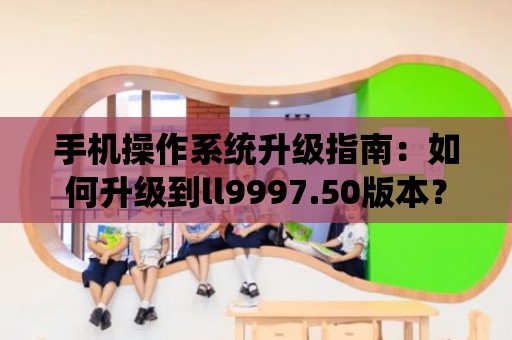 手機操作系統升級指南：如何升級到ll9997.50版本？