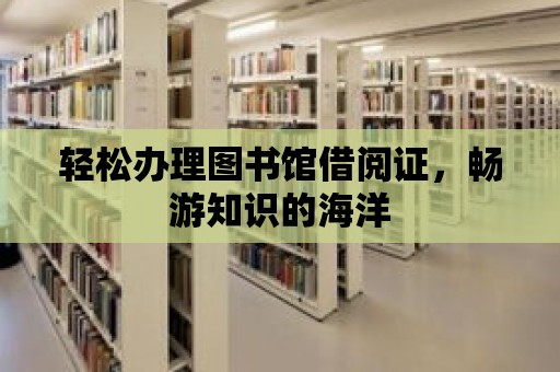 輕松辦理圖書館借閱證，暢游知識的海洋