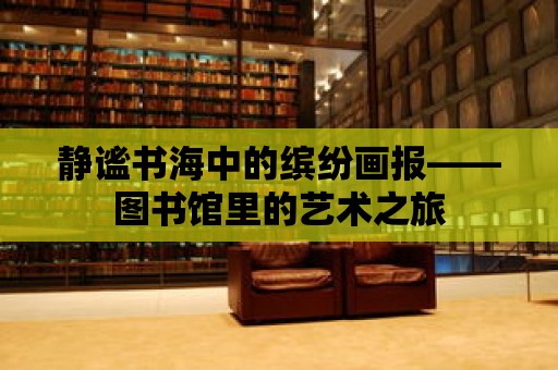 靜謐書海中的繽紛畫報——圖書館里的藝術之旅