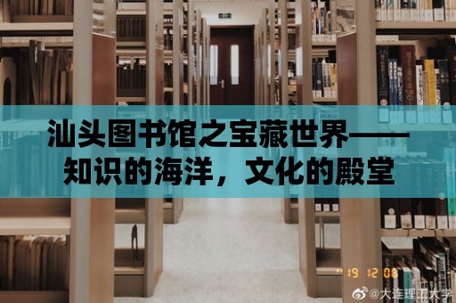 汕頭圖書館之寶藏世界——知識的海洋，文化的殿堂