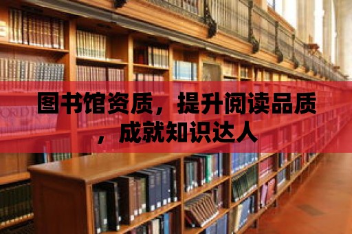 圖書館資質，提升閱讀品質，成就知識達人