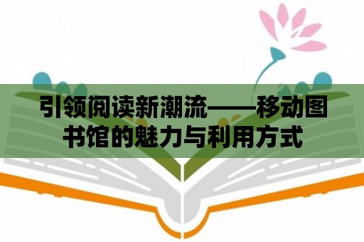 引領閱讀新潮流——移動圖書館的魅力與利用方式