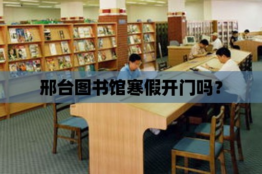 邢臺圖書館寒假開門嗎？