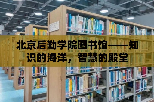 北京后勤學(xué)院圖書館——知識的海洋，智慧的殿堂