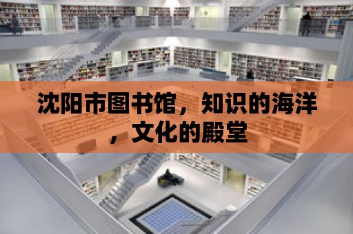 沈陽市圖書館，知識的海洋，文化的殿堂