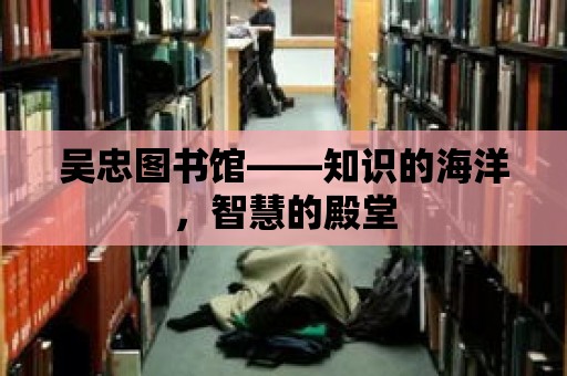 吳忠圖書館——知識(shí)的海洋，智慧的殿堂