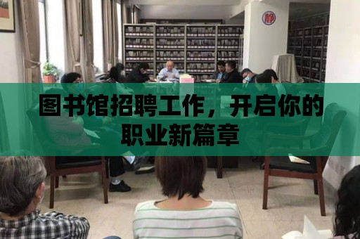 圖書館招聘工作，開啟你的職業新篇章