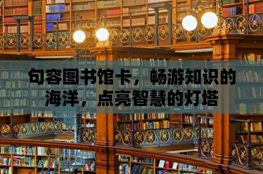 句容圖書館卡，暢游知識的海洋，點亮智慧的燈塔