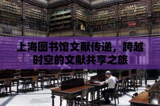 上海圖書館文獻傳遞，跨越時空的文獻共享之旅