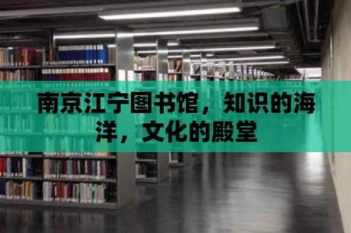 南京江寧圖書館，知識(shí)的海洋，文化的殿堂