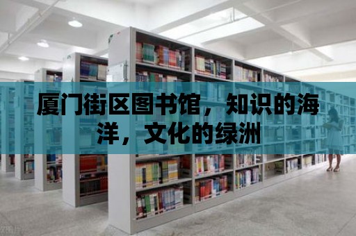 廈門街區(qū)圖書館，知識的海洋，文化的綠洲