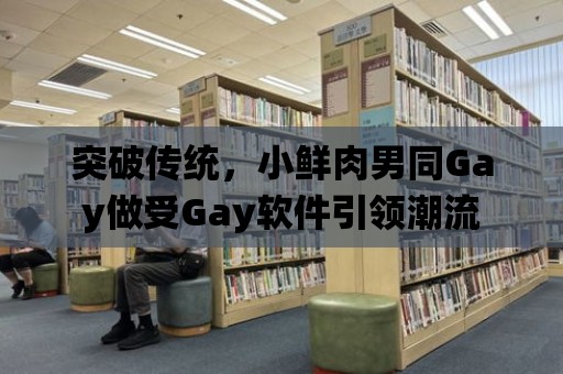 突破傳統，小鮮肉男同Gay做受Gay軟件引領潮流