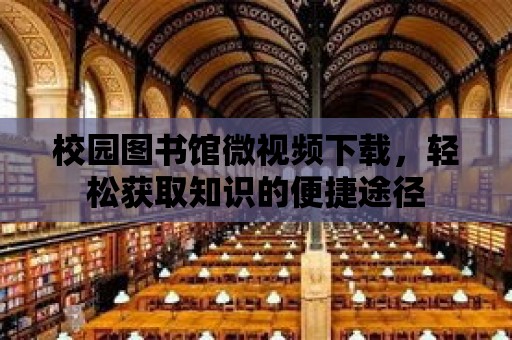 校園圖書館微視頻下載，輕松獲取知識的便捷途徑