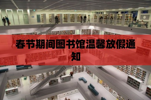 春節期間圖書館溫馨放假通知