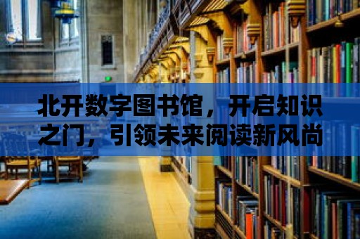 北開數(shù)字圖書館，開啟知識之門，引領(lǐng)未來閱讀新風(fēng)尚