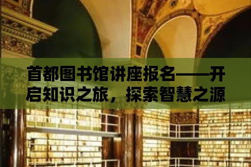 首都圖書館講座報名——開啟知識之旅，探索智慧之源