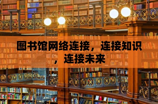 圖書館網絡連接，連接知識，連接未來