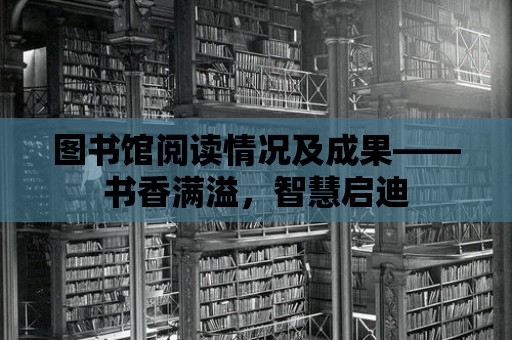 圖書館閱讀情況及成果——書香滿溢，智慧啟迪