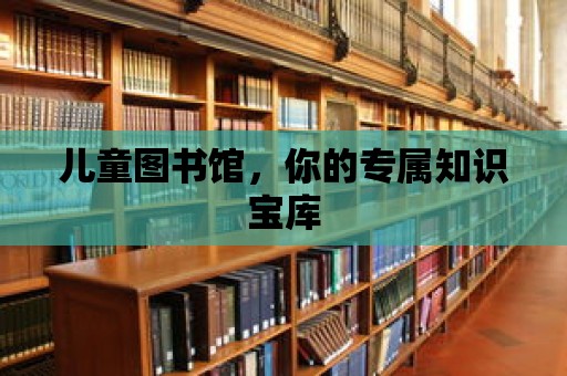 兒童圖書館，你的專屬知識寶庫