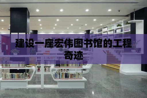 建設一座宏偉圖書館的工程奇跡