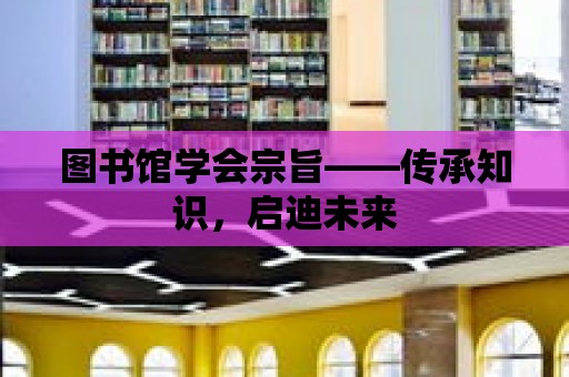 圖書館學會宗旨——傳承知識，啟迪未來