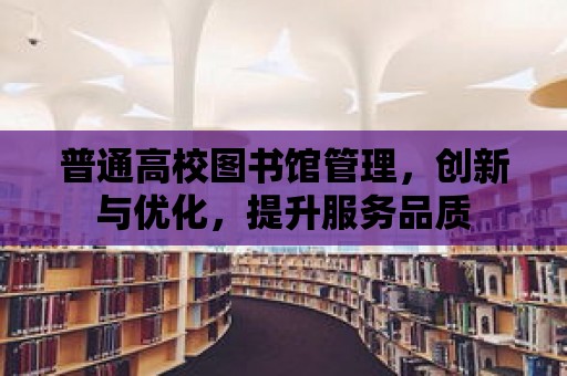 普通高校圖書館管理，創新與優化，提升服務品質