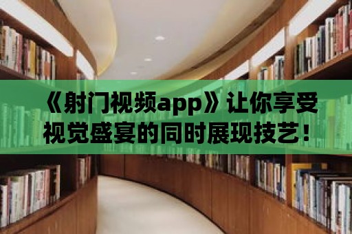 《射門視頻app》讓你享受視覺盛宴的同時展現技藝！