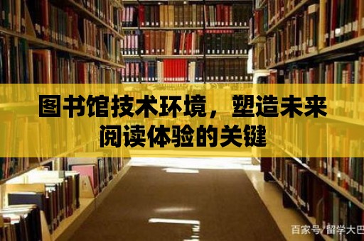 圖書館技術環境，塑造未來閱讀體驗的關鍵