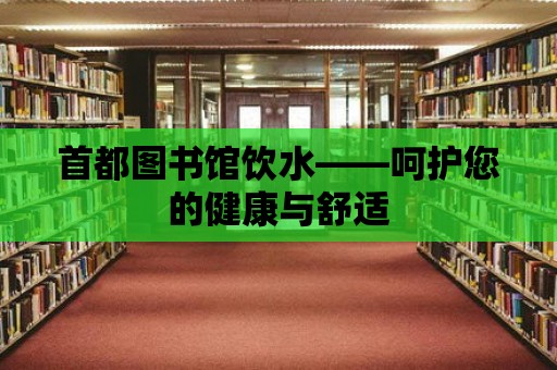 首都圖書館飲水——呵護(hù)您的健康與舒適