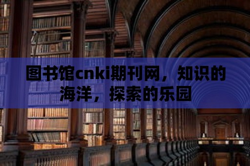 圖書館cnki期刊網，知識的海洋，探索的樂園