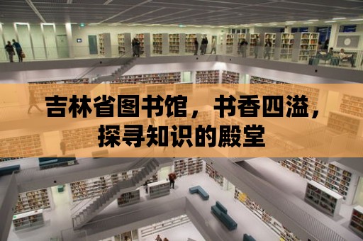 吉林省圖書館，書香四溢，探尋知識的殿堂